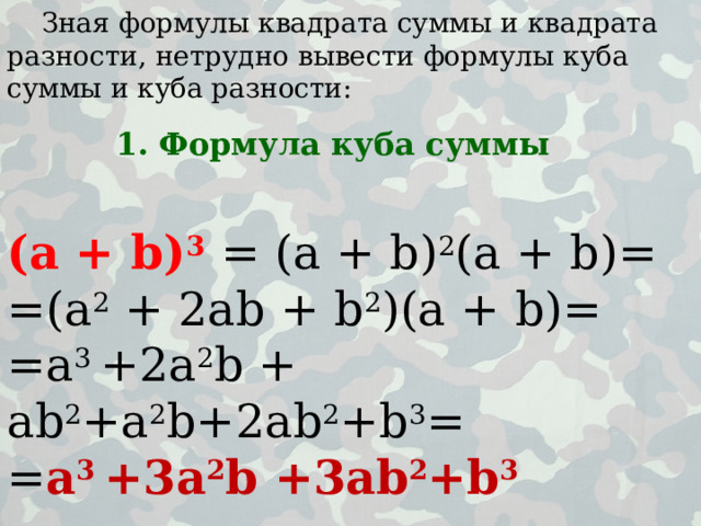 Зная формулы квадрата суммы и квадрата разности, нетрудно вывести формулы куба суммы и куба разности: 1. Формула куба суммы (a + b) 3  = (a + b) 2 (a + b)= =(a 2 + 2ab + b 2 )(a + b)= =a 3 +2a 2 b + ab 2 +a 2 b+2ab 2 +b 3 = = a 3 +3a 2 b +3ab 2 +b 3  