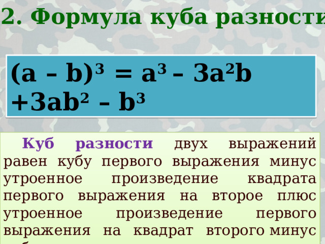 2. Формула куба разности (a – b) 3 =  a 3 – 3a 2 b +3ab 2 – b 3  Куб разности двух выражений равен кубу первого выражения минус утроенное произведение квадрата первого выражения на второе плюс утроенное произведение первого выражения на квадрат второго минус куб второго выражения.   