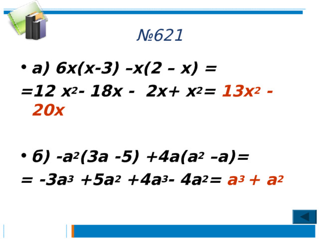 № 621 а) 6х(х-3) –х(2 – х) = =12 х 2 - 18х - 2х+ х 2 =  13х 2 - 20х  б) -а 2 (3а -5) +4а(а 2 –а)= = -3а 3 +5а 2 +4а 3 - 4а 2 = а 3 + а 2 