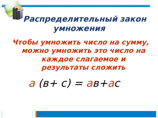  Распределительный закон умножения Чтобы умножить число на сумму, можно умножить это число на каждое слагаемое и результаты сложить а (в+ с) = а в+ а с 