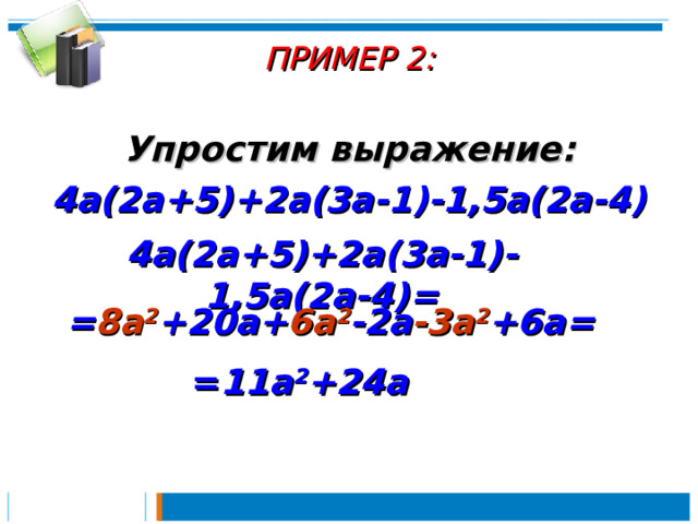 ПРИМЕР 2 :   Упростим выражение: 4a(2a+5)+2a(3a-1)-1,5a(2a-4) 4a(2a+5)+2a(3a-1)-1,5a(2a-4) =  = 8a 2 +20a+ 6a 2 -2a -3a 2 +6a =  = 11a 2 +24a 