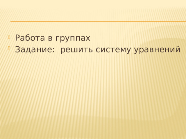 Работа в группах Задание: решить систему уравнений 