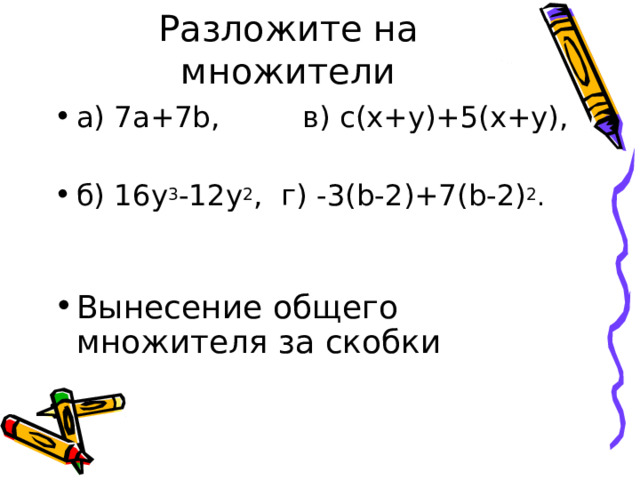 Разложите на множители а) 7а+ 7b ,    в) с(х+у)+5(х+у),  б) 16у 3 -12у 2 , г)  -3( b-2 ) +7(b-2) 2 .   Вынесение общего множителя за скобки  