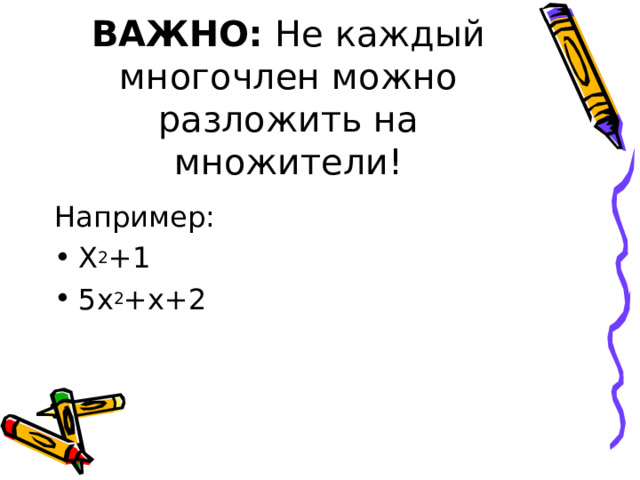 ВАЖНО: Не каждый многочлен можно разложить на множители! Например: Х 2 +1 5х 2 +х+2  