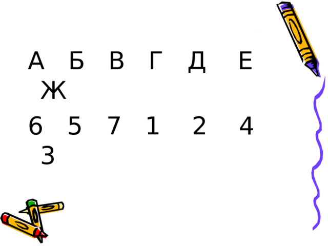 А Б В Г Д Е Ж 6 5 7 1 2 4 3 