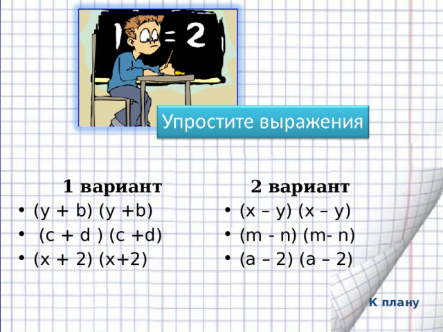 2 вариант  1 вариант (y + b) (y +b)  (с + d ) (c +d) (х + 2) (х+2) (x – y) (x – y) (m - n) (m- n) (a – 2) (a – 2)        К плану 