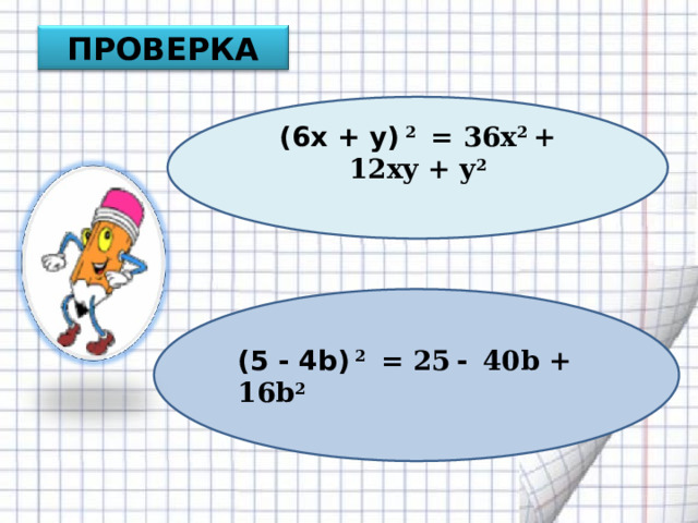ПРОВЕРКА (6х + y) 2 = 36х 2 + 12xy + y 2  (5 - 4b) 2 = 25  -   40b + 16b 2 ( 