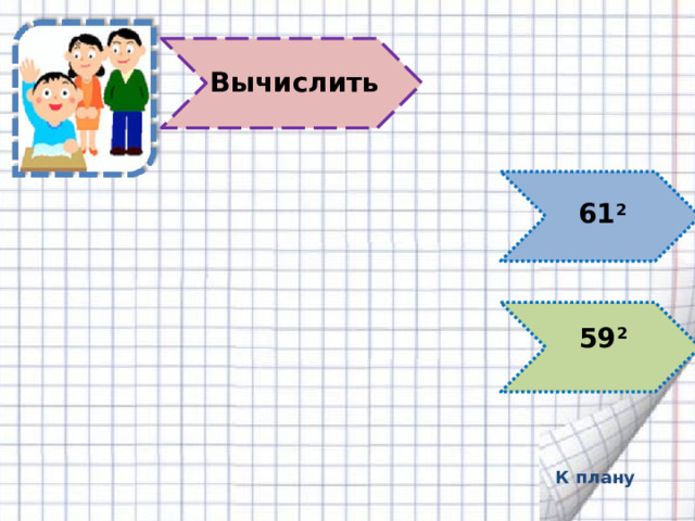 Вычислить 61 2 =(60+1) 2 =60 2 +2·60·1+1 2 = 3600+120+1=3721  61 2 59 2 59 2 =(60-1) 2 =60 2 -2·60·1+1 2 =3600-120+1=3481  К плану 