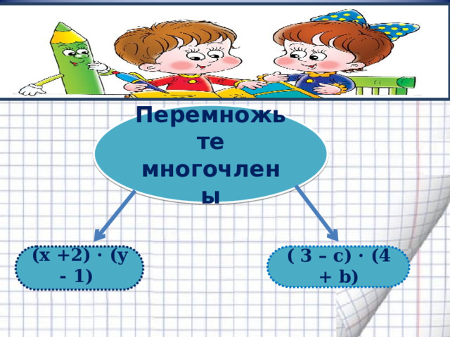 Перемножьте многочлены  (x +2) · (y - 1) ( 3 – c) · (4 + b) 