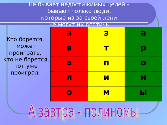 Не бывает недостижимых целей –  бывают только люди,  которые из-за своей лени  не могут их достичь. а з в а т а п р л о о и м н ы Кто борется,  может проиграть,  кто не борется,  тот уже проиграл. 