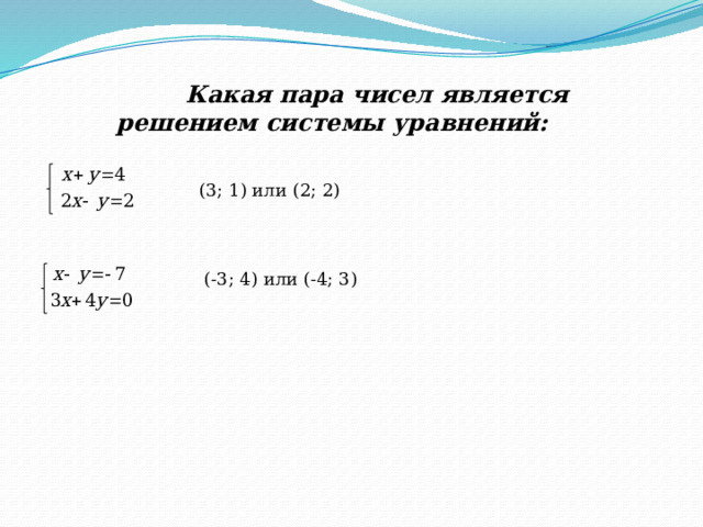  Какая пара чисел является решением системы уравнений: (3; 1) или (2; 2) (-3; 4) или (-4; 3) 