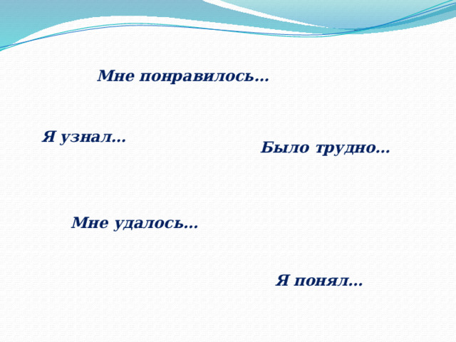 Мне понравилось… Я узнал… Было трудно… Мне удалось… Я понял… 
