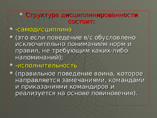 Структура дисциплинированности состоит: - самодисциплина (это если поведение в/с обусловлено исключительно пониманием норм и правил, не требующим каких-либо напоминаний); - исполнительность (правильное поведение воина, которое направляется замечаниями, командами и приказаниями командиров и реализуется на основе повиновения).  
