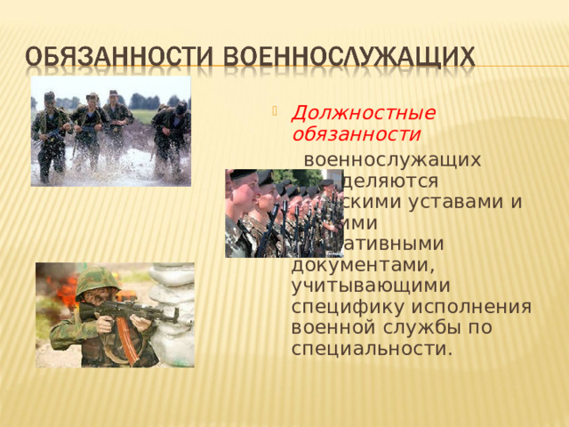 Должностные обязанности   военнослужащих определяются воинскими уставами и другими нормативными документами, учитывающими специфику исполнения военной службы по специальности. 