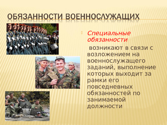 Специальные обязанности   возникают в связи с возложением на военнослужащего заданий, выполнение которых выходит за рамки его повседневных обязанностей по занимаемой должности 