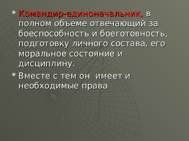 Командир-единоначальник, в полном объеме отвечающий за боеспособность и боеготовность, подготовку личного состава, его моральное состояние и дисциплину. Вместе с тем он имеет и необходимые права 