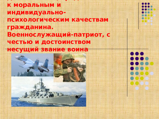 Требования воинской деятельности, предъявляемые к моральным и индивидуально-психологическим качествам гражданина. Военнослужащий-патриот, с честью и достоинством несущий звание воина 
