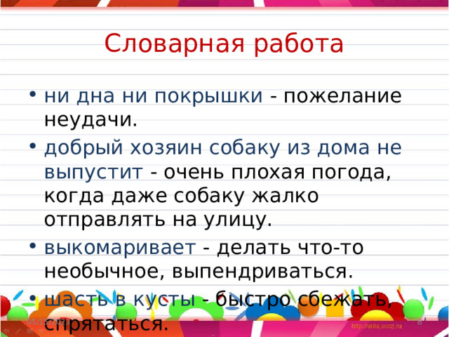 Словарная работа ни дна ни покрышки - пожелание неудачи. добрый хозяин собаку из дома не выпустит - очень плохая погода, когда даже собаку жалко отправлять на улицу. выкомаривает - делать что-то необычное, выпендриваться. шасть в кусты - быстро сбежать, спрятаться. 05/15/2023  