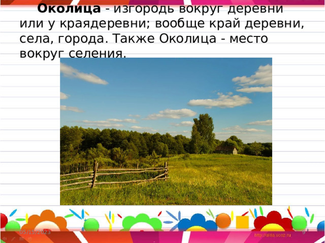  Околица - изгородь вокруг деревни или у краядеревни; вообще край деревни, села, города. Также Околица - место вокруг селения. 05/15/2023  