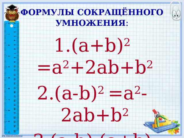 ФОРМУЛЫ СОКРАЩЁННОГО УМНОЖЕНИЯ : 1.(a+b) 2 =a 2 +2ab+b 2 2.(a-b) 2 =a 2 -2ab+b 2 3.(a-b) (a+b)  =a 2 -b 2 