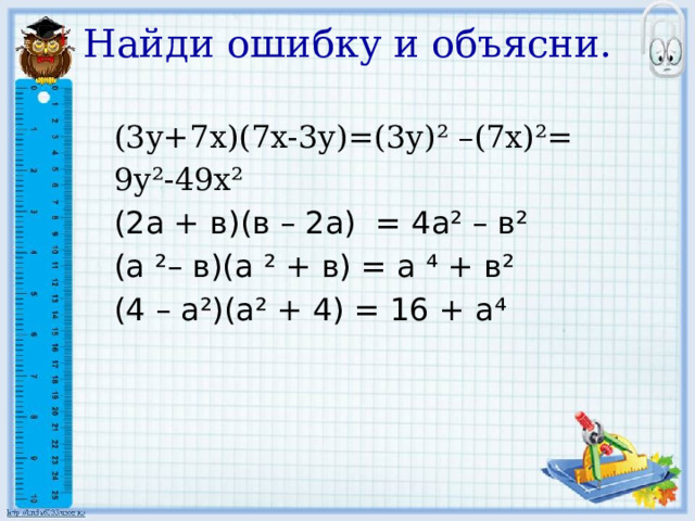Найди ошибку и объясни.   (3у+7х)(7х-3у)=(3у)² –(7х)²= 9у²-49х² (2а + в)(в – 2а) = 4а² – в² (а ²– в)(а ² + в) = а ⁴ + в² (4 – а²)(а² + 4) = 16 + а⁴ 