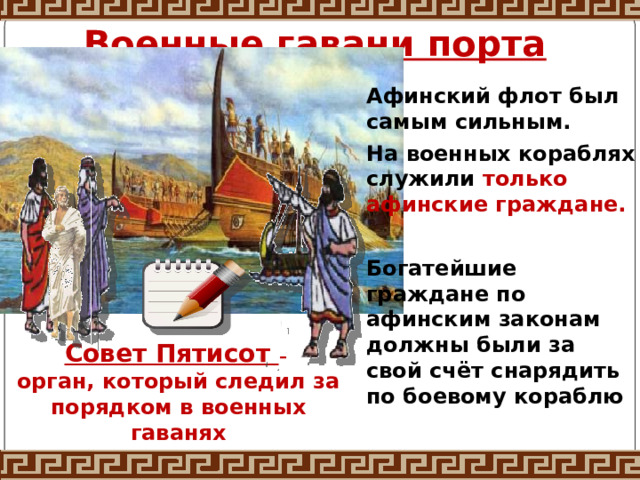 Военные гавани порта Афинский флот был самым сильным. На военных кораблях служили только афинские граждане.  Богатейшие граждане по афинским законам должны были за свой счёт снарядить по боевому кораблю Совет Пятисот –  орган, который следил за порядком в военных гаванях  