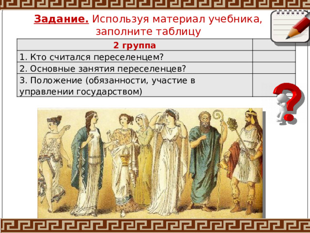 Задание. Используя материал учебника, заполните таблицу 2 группа 1. Кто считался переселенцем? 2. Основные занятия переселенцев? 3. Положение (обязанности, участие в управлении государством) 