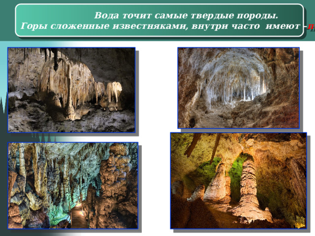 Вода точит самые твердые породы. Горы сложенные известняками, внутри часто имеют – пещеры. 