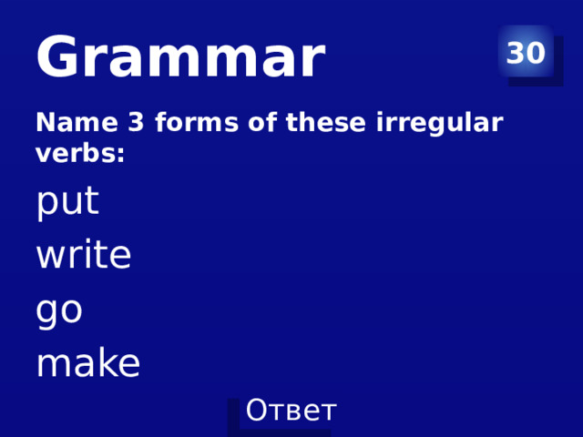 Grammar 30 Name 3 forms of these irregular verbs: put write go make 