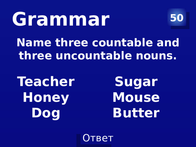 Grammar 50 Name three countable and three uncountable nouns.  Teacher Sugar Honey Mouse Dog Butter  