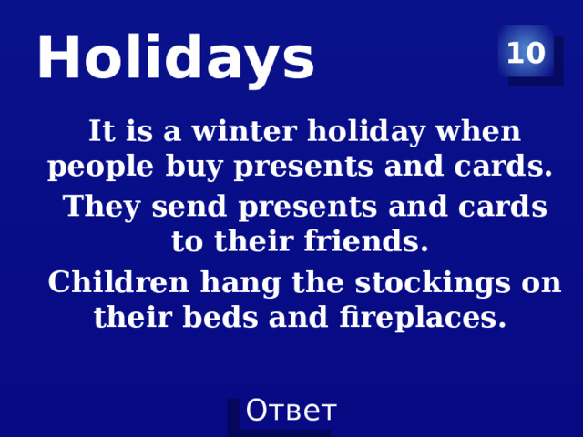 Holidays 10 It is a winter holiday when people buy presents and cards. They send presents and cards to their friends. Children hang the stockings on their beds and fireplaces. 
