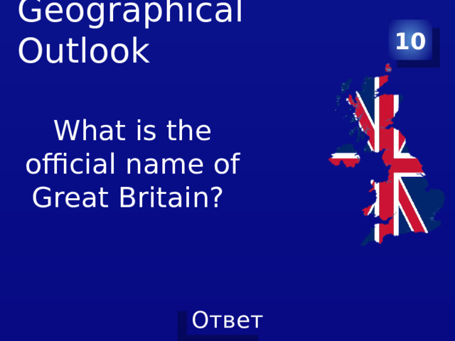 10 Geographical Outlook   What is the official name of Great Britain? 