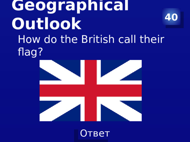 40 Geographical Outlook   How do the British call their flag? 