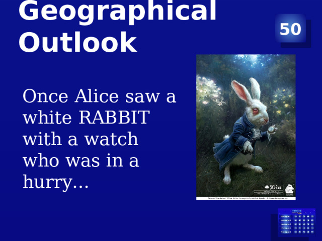 50 Geographical Outlook   Once Alice saw a white RABBIT with a watch who was in a hurry… 