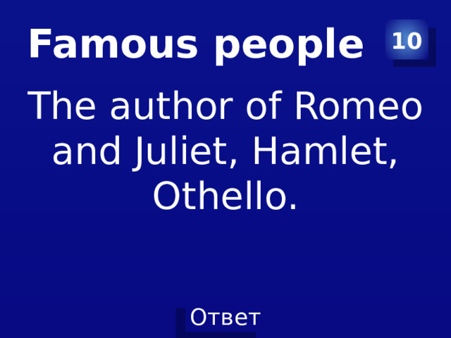 Famous people 10 The author of Romeo and Juliet, Hamlet, Othello. 