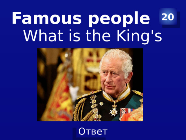 Famous people 20 What is the King's name? 