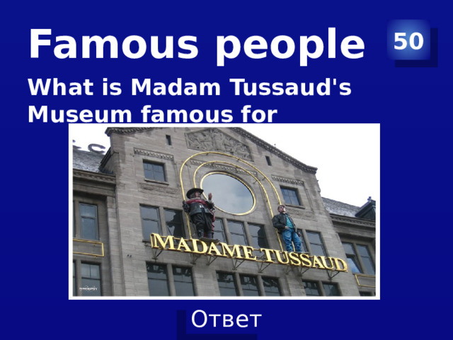 Famous people 50 What is Madam Tussaud's Museum famous for 