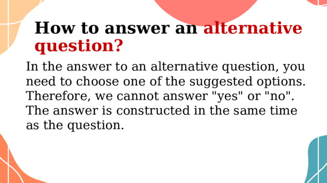 How to answer an alternative question?   In the answer to an alternative question, you need to choose one of the suggested options. Therefore, we cannot answer 