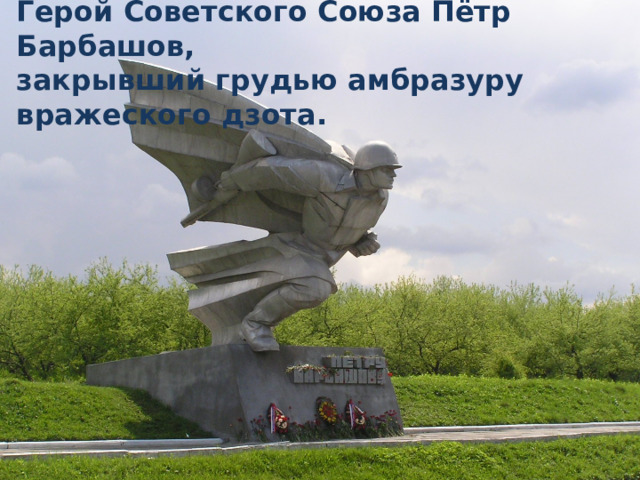 Герой Советского Союза Пётр Барбашов, закрывший грудью амбразуру вражеского дзота. 