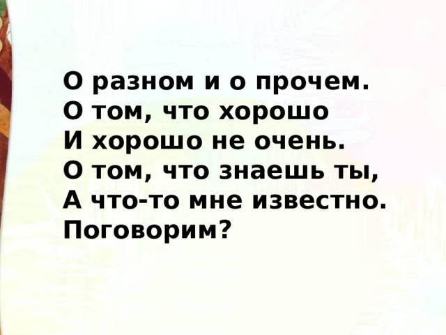 О разном и о прочем.  О том, что хорошо  И хорошо не очень.  О том, что знаешь ты,  А что-то мне известно.  Поговорим? 