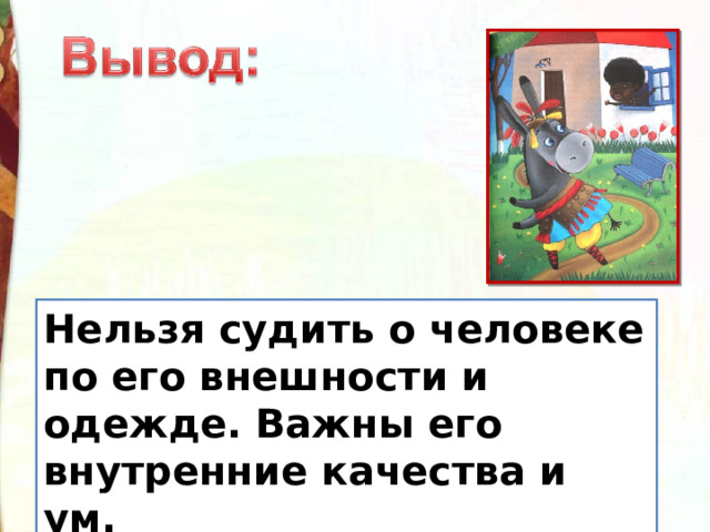 Нельзя судить о человеке по его внешности и одежде. Важны его внутренние качества и ум. 