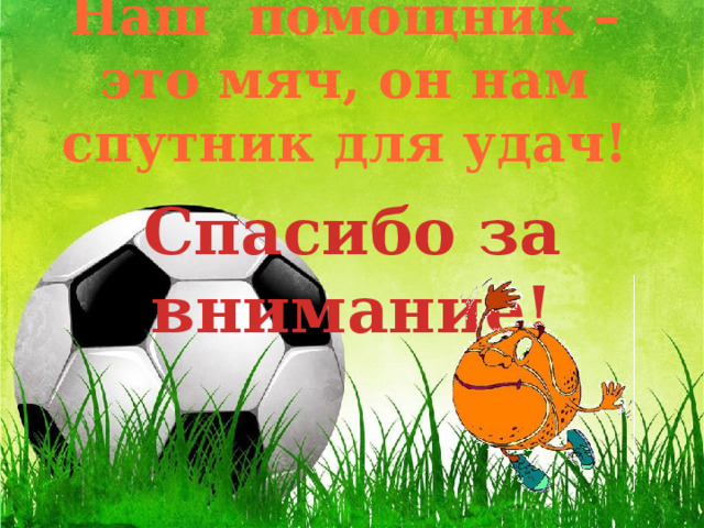 Наш помощник – это мяч, он нам спутник для удач! Спасибо за внимание! 