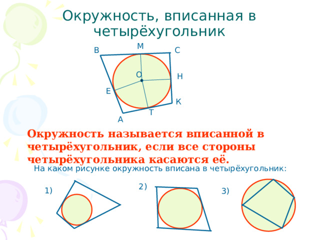Окружность, вписанная в четырёхугольник М В С О Н Е К Т А Окружность называется вписанной в четырёхугольник, если все стороны четырёхугольника касаются её. На каком рисунке окружность вписана в четырёхугольник: 2) 1) 3) 