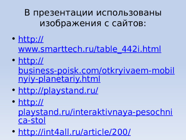 В презентации использованы изображения с сайтов: http:// www.smarttech.ru/table_442i.html http:// business-poisk.com/otkryivaem-mobilnyiy-planetariy.html http://playstand.ru / http:// playstand.ru/interaktivnaya-pesochnica-stol http://int4all.ru/article/200 / 