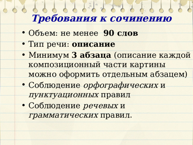 Требования к сочинению Объем: не менее 90 слов Тип речи: описание Минимум 3 абзаца (описание каждой композиционный части картины можно оформить отдельным абзацем) Соблюдение орфографических и пунктуационных правил Соблюдение речевых и грамматических правил. 