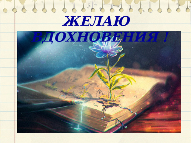 ЖЕЛАЮ ВДОХНОВЕНИЯ ! 