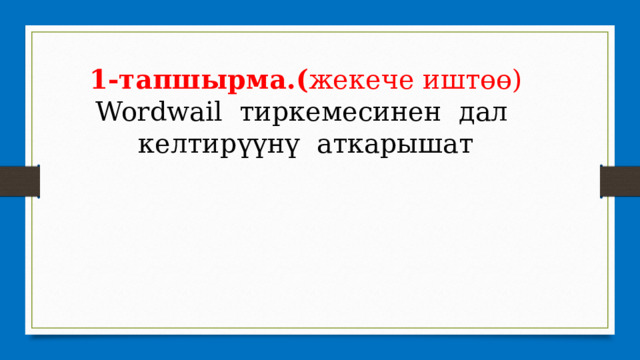 1-тапшырма.( жекече иштөө) Wordwail тиркемесинен дал келтирүүнү аткарышат 