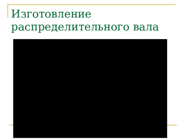 Изготовление распределительного вала 