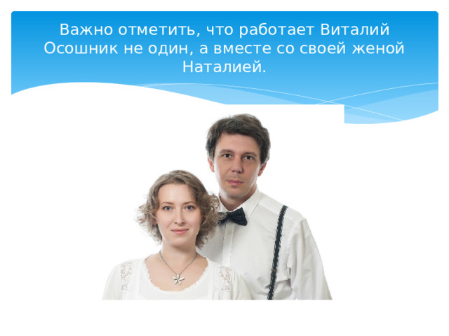 Важно отметить, что работает Виталий Осошник не один, а вместе со своей женой Наталией. 