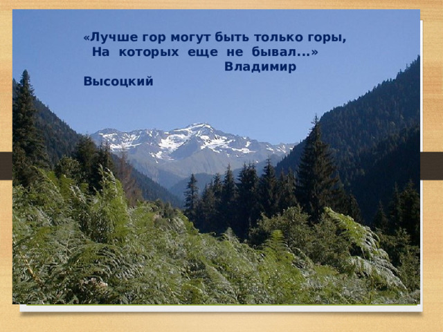 « Лучше гор могут быть только горы,  На которых еще не бывал...»  Владимир Высоцкий 